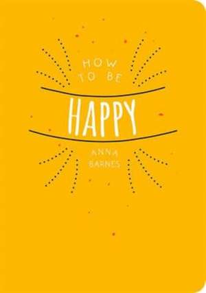 How to be Happy de Anna (Anna Barnes) Barnes