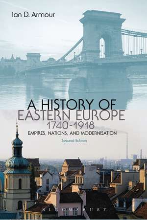 A History of Eastern Europe 1740-1918: Empires, Nations and Modernisation de Ian D. Armour