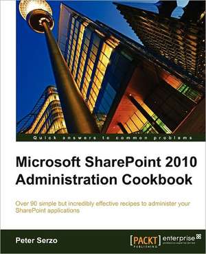 Microsoft Sharepoint 2010 Administration Cookbook de Peter Serzo