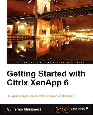 Getting Started with Citrix Xenapp 6 de Guillermo Musumeci