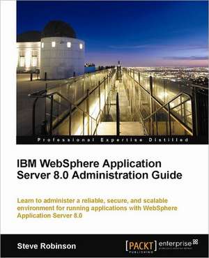 IBM Websphere Application Server 8.0 Administration Guide de Steve Robinson