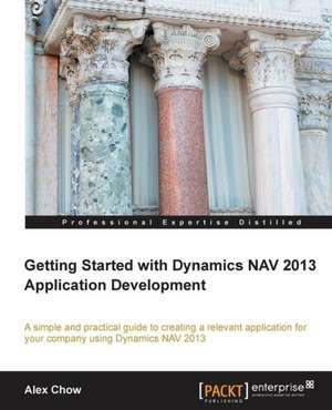 Getting Started with Dynamics Nav 2013 Application Development de Alex Chow