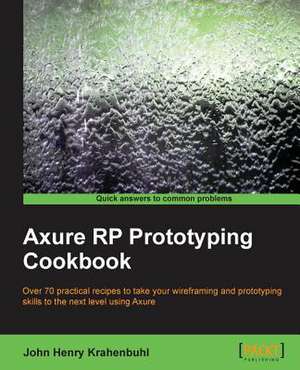 Axure Rp Prototyping Cookbook: Advanced Editing and Publishing Techniques de John Krahenbuhl