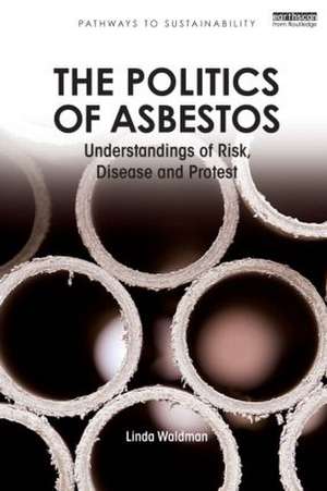 The Politics of Asbestos: Understandings of Risk, Disease and Protest de Linda Waldman