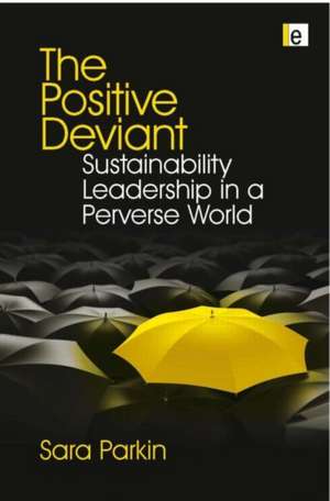 The Positive Deviant: Sustainability Leadership in a Perverse World de Sara Parkin