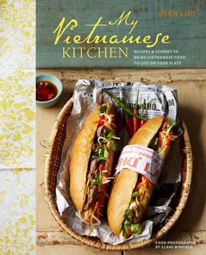 My Vietnamese Kitchen: Recipes and stories to bring Vietnamese food to life on your plate de Uyen Luu