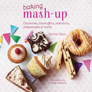 Baking Mash-Up: Chownies, tiramuffins, pretzants, sneesecake and more! de Victoria Glass
