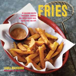 Fries: 30 delicious recipes for classic, crumbed and topped potato and veggie fries plus dips de Laura Washburn Hutton