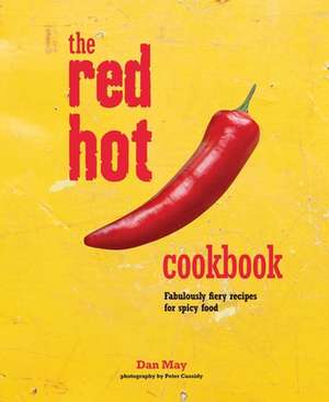 The Red Hot Cookbook: Fabulously fiery recipes for spicy food de Dan May