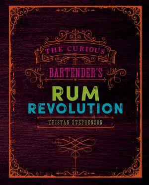 The Curious Bartender's Rum Revolution de Tristan Stephenson