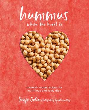 Hummus where the heart is: Moreish vegan recipes for nutritious and tasty dips de Dunja Gulin