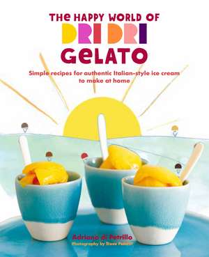 The Happy World of Dri Dri Gelato: Simple recipes for authentic Italian-style ice cream to make at home de Adriano di Petrillo