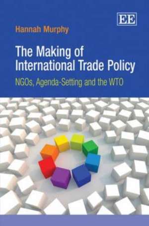 The Making of International Trade Policy – NGOs, Agenda–Setting and the WTO de Hannah Murphy