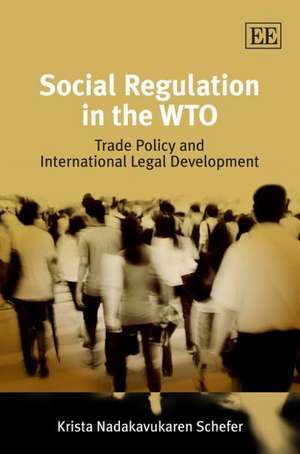 Social Regulation in the WTO – Trade Policy and International Legal Development de Krista Nadakavukaren S