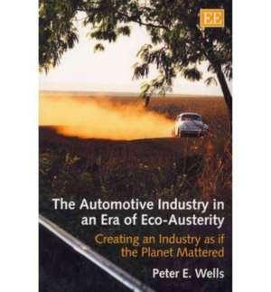 The Automotive Industry in an Era of Eco–Austeri – Creating an Industry as if the Planet Mattered de Peter E. Wells