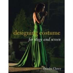 Designing Costume for Stage and Screen de Deirdre Clancy