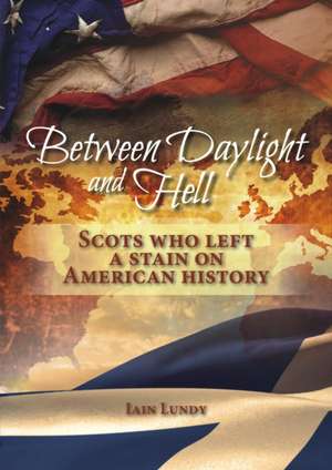 Between Daylight and Hell: Scots Who Left a Stain on American History de Iain Lundy