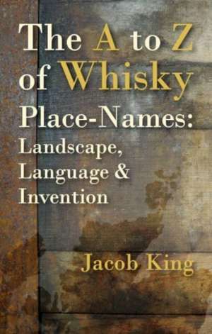 The A to Z of Whisky Place-Names de Jacob King