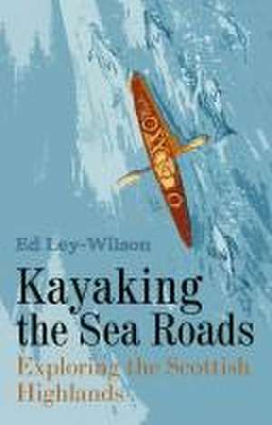 Kayaking the Sea Roads de Ed Ley-Wilson