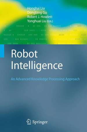 Robot Intelligence: An Advanced Knowledge Processing Approach de Honghai Liu