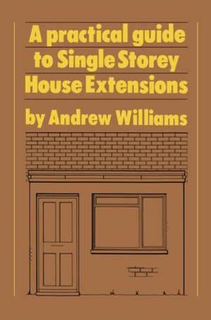 A Practical Guide to Single Storey House Extensions de Andrew R. Williams