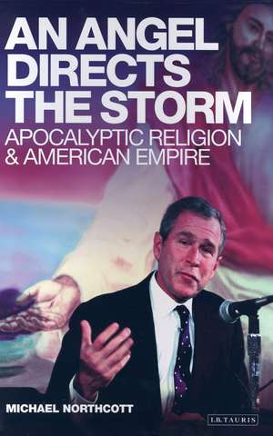 An Angel Directs the Storm: Apocalyptic Religion and American Empire de Michael Northcott