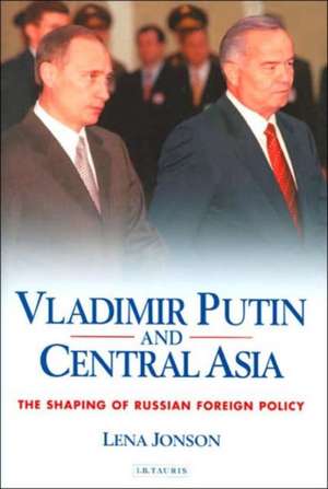 Vladimir Putin and Central Asia: The Shaping of Russian Foreign Policy de Lena Jonson