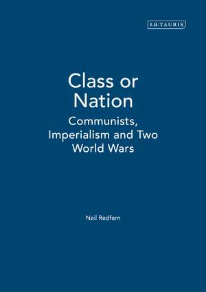 Class or Nation: Communists, Imperialism and Two World Wars de Neil Redfern