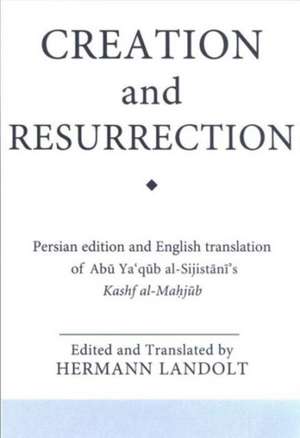 Creation and Resurrection: An Early Muslim Perspective on Divine Unity and Cosmology; A Persian Edition and English Translation of Abu YA'Qub Al- de Herman Landolt