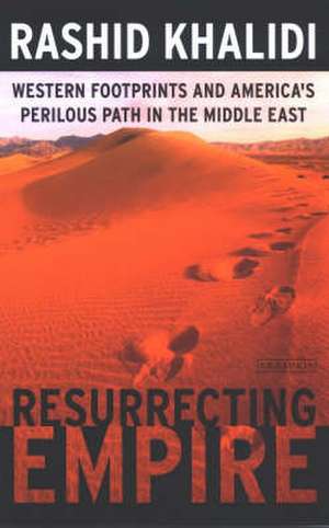 Resurrecting Empire: Western Footprints and America's Perilous Path in the Middle East de Rashid Khalidi