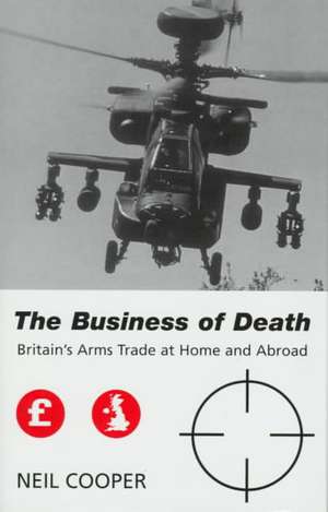 The Business of Death: Britain's Arms Trade at Home and Abroad de Neil Cooper