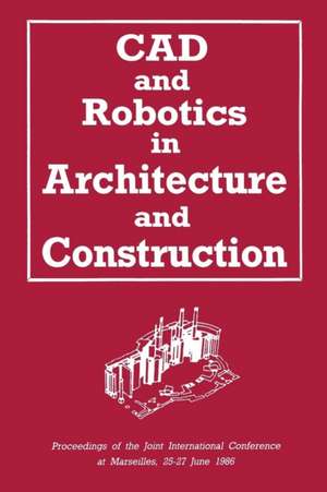 CAD and Robotics in Architecture and Construction: Proceedings of the Joint International Conference at Marseilles, 25–27 June 1986 de A. Bijl