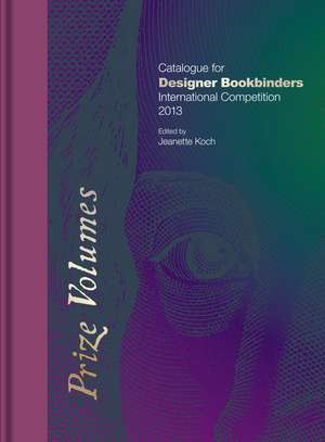 Prize Volumes: Catalogue for Designer Bookbinders International Competition 2013 de Jeanette Koch