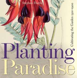 Planting Paradise: Cultivating the Garden, 1501-1900 de Stephen A. Harris