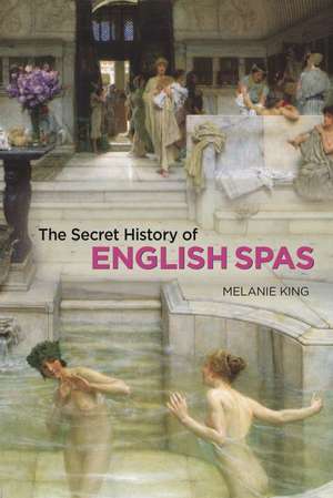 The Secret History of English Spas de Melanie King