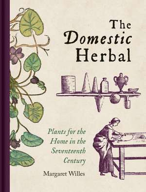 The Domestic Herbal: Plants for the Home in the Seventeenth Century de Margaret Willes