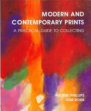 Modern and Contemporary Prints: A Practical Guide to Collecting de Phoebe Phillips