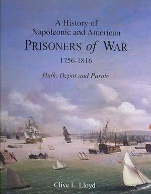 A History of Napoleonic and American Prisoners of War 1756-1816: Hulk, Depot and Parole de Clive Lloyd