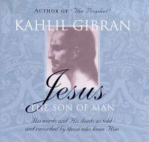 Jesus the Son of Man: His Words and His Deeds As Told and Recorded by Those Who Knew Him de Kahlil Gibran