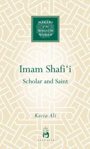 Imam Shafi'i: Scholar and Saint de Kecia Ali