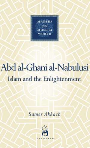 Abd al-Ghani al-Nabulusi: Islam and the Enlightenment de Samer Akkach