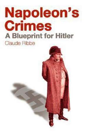 Napoleon's Crimes: A Blueprint for Hitler de Claude Ribbe