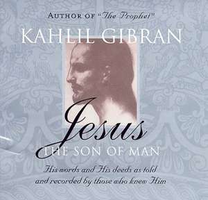 Jesus: The Son of Man: His words and His deeds as told and recorded by those who knew him de Kahlil Gibran