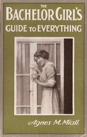 The Bachelor Girl's Guide to Everything de Agnes M. Miall