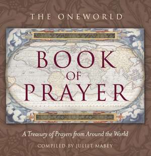 Oneworld Book of Prayer: A Treasury of Prayers from Around the World de Juliet Mabey