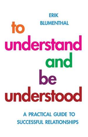 To Understand and be Understood: A Practical Guide to Successful Relationships de Erik Blumenthal