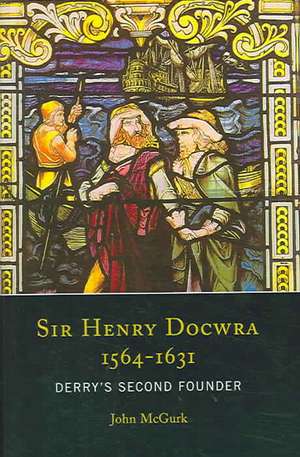 Sir Henry Docwra, 1564-1631: Derry's Second Founder de John McGurk