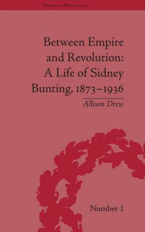 Between Empire and Revolution: A Life of Sidney Bunting, 1873-1936 de Allison Drew