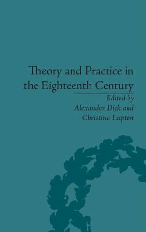 Theory and Practice in the Eighteenth Century: Writing Between Philosophy and Literature de Alexander Dick