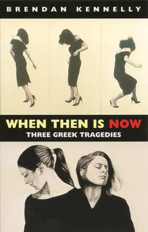 When Then Is Now: Three Greek Tragedies de Brendan Kennelly